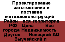 Проектирование,изготовление и поставка металлоконструкций › Район ­ вся территория РФ › Цена ­ 1 - Все города Недвижимость » Другое   . Ненецкий АО,Выучейский п.